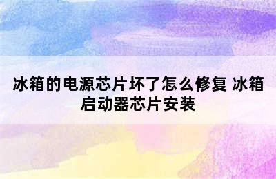 冰箱的电源芯片坏了怎么修复 冰箱启动器芯片安装